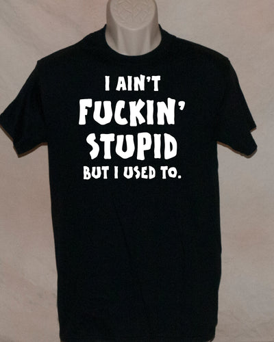 1075  I AIN’T FUCKIN STUPID BUT I USED TO